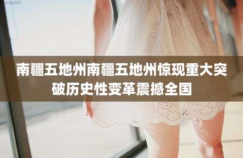 南疆五地州南疆五地州惊现重大突破历史性变革震撼全国