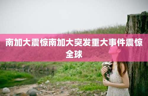 南加大震惊南加大突发重大事件震惊全球