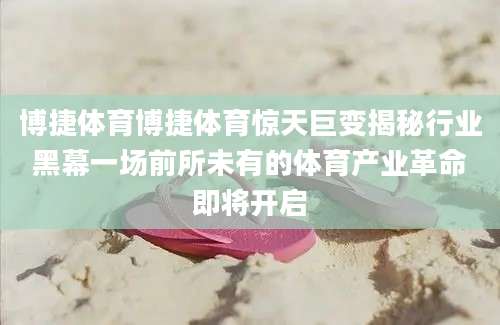 博捷体育博捷体育惊天巨变揭秘行业黑幕一场前所未有的体育产业革命即将开启