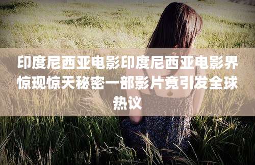 印度尼西亚电影印度尼西亚电影界惊现惊天秘密一部影片竟引发全球热议