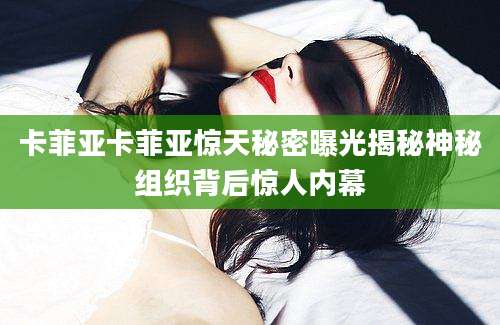 卡菲亚卡菲亚惊天秘密曝光揭秘神秘组织背后惊人内幕