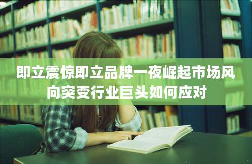 即立震惊即立品牌一夜崛起市场风向突变行业巨头如何应对