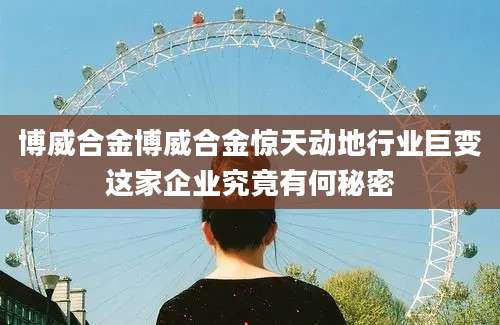 博威合金博威合金惊天动地行业巨变这家企业究竟有何秘密