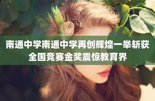 南通中学南通中学再创辉煌一举斩获全国竞赛金奖震惊教育界
