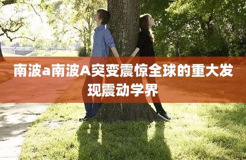南波a南波A突变震惊全球的重大发现震动学界