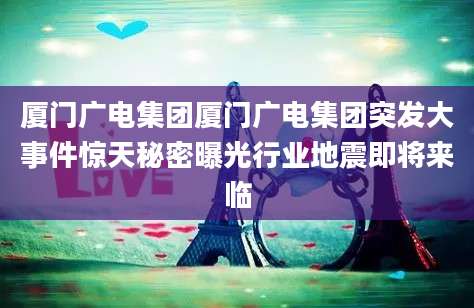 厦门广电集团厦门广电集团突发大事件惊天秘密曝光行业地震即将来临