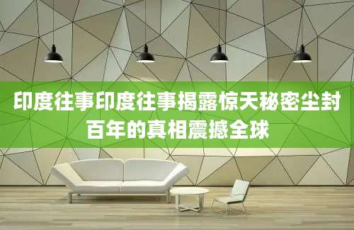 印度往事印度往事揭露惊天秘密尘封百年的真相震撼全球