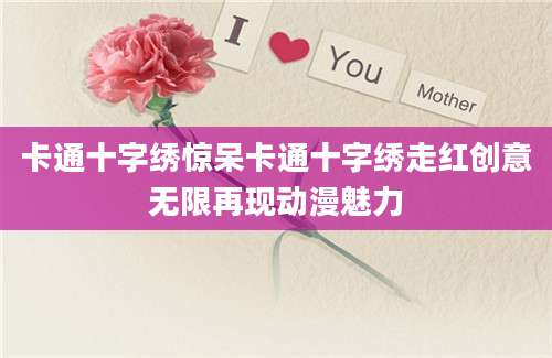 卡通十字绣惊呆卡通十字绣走红创意无限再现动漫魅力