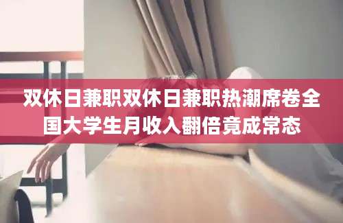 双休日兼职双休日兼职热潮席卷全国大学生月收入翻倍竟成常态
