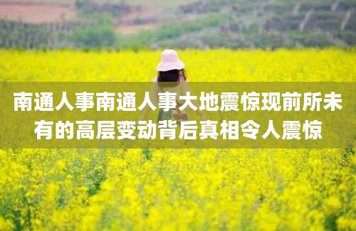 南通人事南通人事大地震惊现前所未有的高层变动背后真相令人震惊