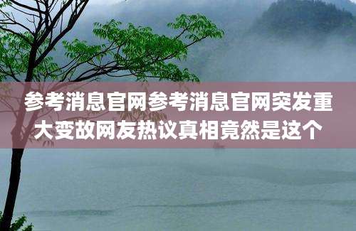 参考消息官网参考消息官网突发重大变故网友热议真相竟然是这个