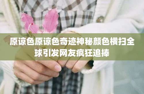 原谅色原谅色奇迹神秘颜色横扫全球引发网友疯狂追捧