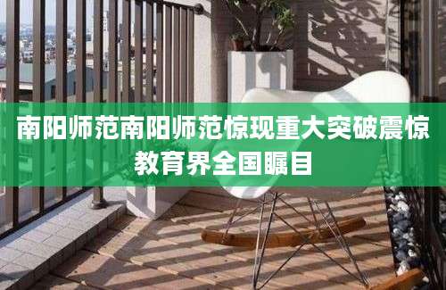 南阳师范南阳师范惊现重大突破震惊教育界全国瞩目
