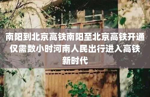 南阳到北京高铁南阳至北京高铁开通仅需数小时河南人民出行进入高铁新时代
