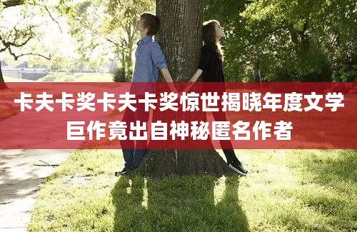 卡夫卡奖卡夫卡奖惊世揭晓年度文学巨作竟出自神秘匿名作者