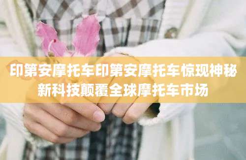 印第安摩托车印第安摩托车惊现神秘新科技颠覆全球摩托车市场