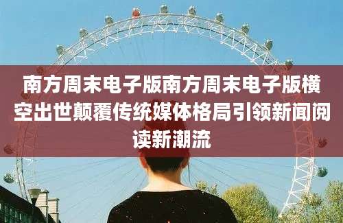 南方周末电子版南方周末电子版横空出世颠覆传统媒体格局引领新闻阅读新潮流