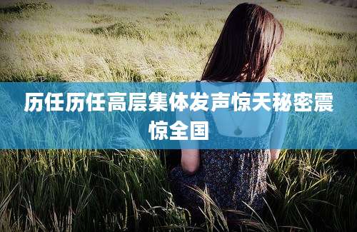 历任历任高层集体发声惊天秘密震惊全国