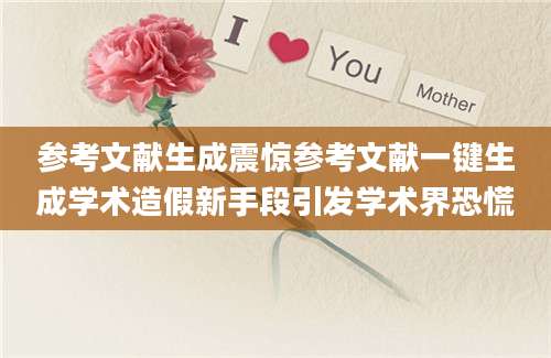 参考文献生成震惊参考文献一键生成学术造假新手段引发学术界恐慌