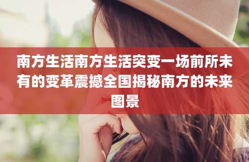 南方生活南方生活突变一场前所未有的变革震撼全国揭秘南方的未来图景
