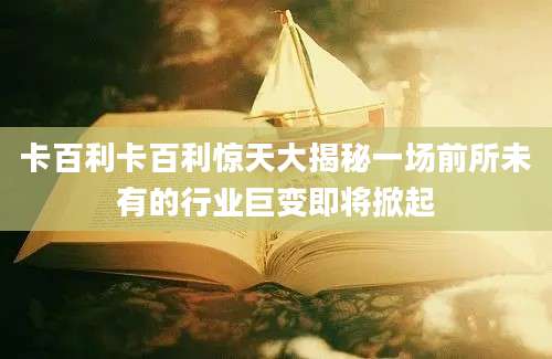 卡百利卡百利惊天大揭秘一场前所未有的行业巨变即将掀起