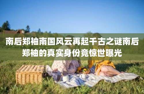 南后郑袖南国风云再起千古之谜南后郑袖的真实身份竟惊世曝光