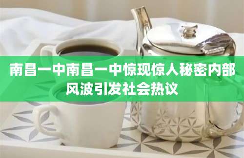 南昌一中南昌一中惊现惊人秘密内部风波引发社会热议