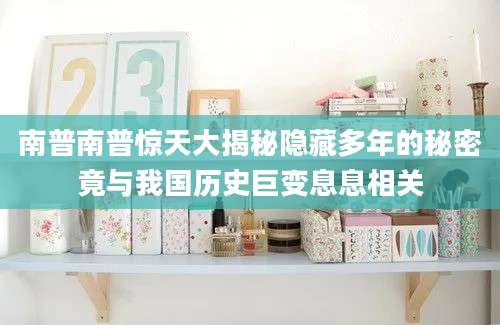 南普南普惊天大揭秘隐藏多年的秘密竟与我国历史巨变息息相关