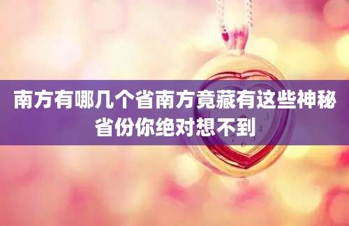 南方有哪几个省南方竟藏有这些神秘省份你绝对想不到