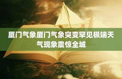 厦门气象厦门气象突变罕见极端天气现象震惊全城