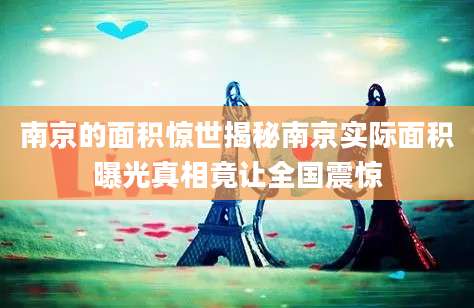 南京的面积惊世揭秘南京实际面积曝光真相竟让全国震惊