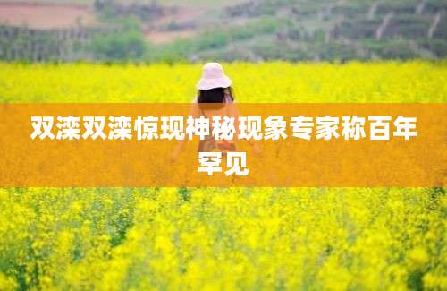 双滦双滦惊现神秘现象专家称百年罕见