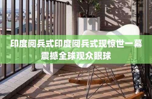 印度阅兵式印度阅兵式现惊世一幕震撼全球观众眼球