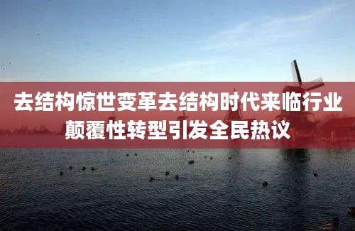 去结构惊世变革去结构时代来临行业颠覆性转型引发全民热议