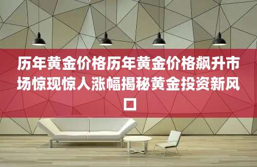历年黄金价格历年黄金价格飙升市场惊现惊人涨幅揭秘黄金投资新风口