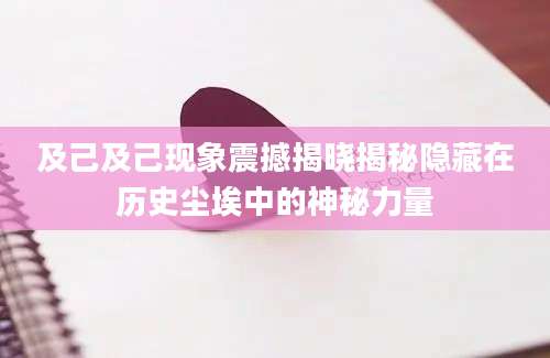 及己及己现象震撼揭晓揭秘隐藏在历史尘埃中的神秘力量