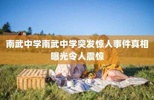 南武中学南武中学突发惊人事件真相曝光令人震惊