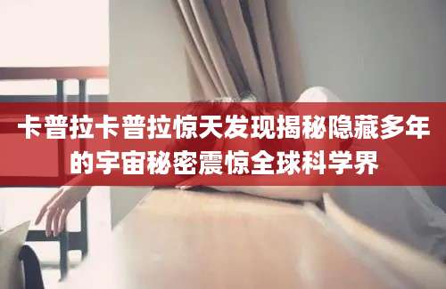 卡普拉卡普拉惊天发现揭秘隐藏多年的宇宙秘密震惊全球科学界