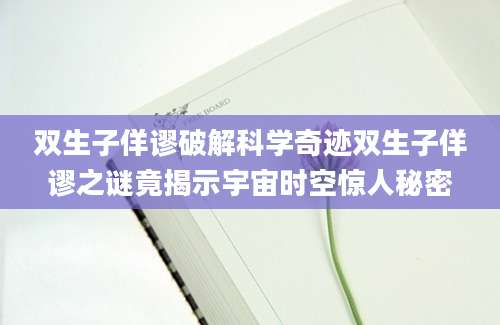 双生子佯谬破解科学奇迹双生子佯谬之谜竟揭示宇宙时空惊人秘密