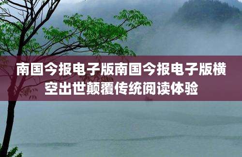南国今报电子版南国今报电子版横空出世颠覆传统阅读体验