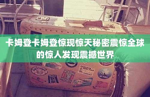 卡姆登卡姆登惊现惊天秘密震惊全球的惊人发现震撼世界