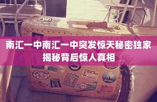 南汇一中南汇一中突发惊天秘密独家揭秘背后惊人真相